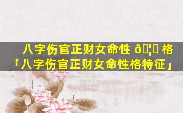 八字伤官正财女命性 🦄 格「八字伤官正财女命性格特征」